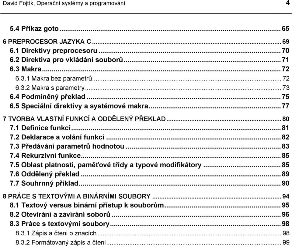 2 Deklarace a volání funkcí...82 7.3 Předávání parametrů hodnotou...83 7.4 Rekurzivní funkce...85 7.5 Oblast platnosti, paměťové třídy a typové modifikátory...85 7.6 Oddělený překlad...89 7.