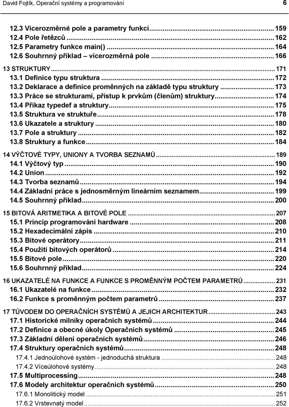 4 Příkaz typedef a struktury...175 13.5 Struktura ve struktuře...178 13.6 Ukazatele a struktury...180 13.7 Pole a struktury...182 13.8 Struktury a funkce...184 14 VÝČTOVÉ TYPY, UNIONY A TVORBA SEZNAMŮ.