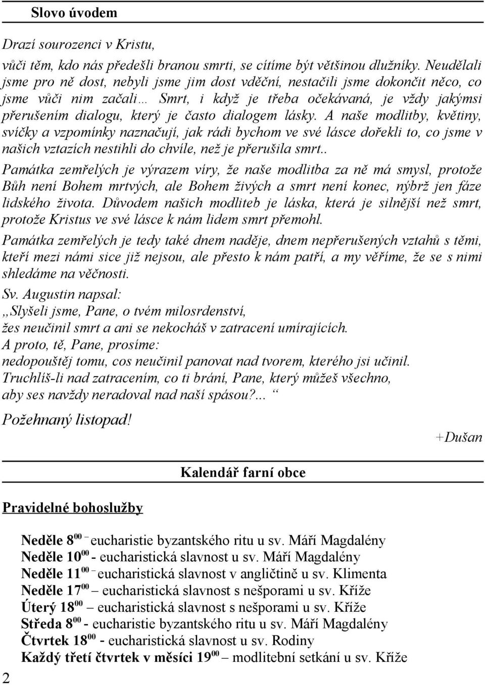 dialogem lásky. A naše modlitby, květiny, svíčky a vzpomínky naznačují, jak rádi bychom ve své lásce dořekli to, co jsme v našich vztazích nestihli do chvíle, než je přerušila smrt.