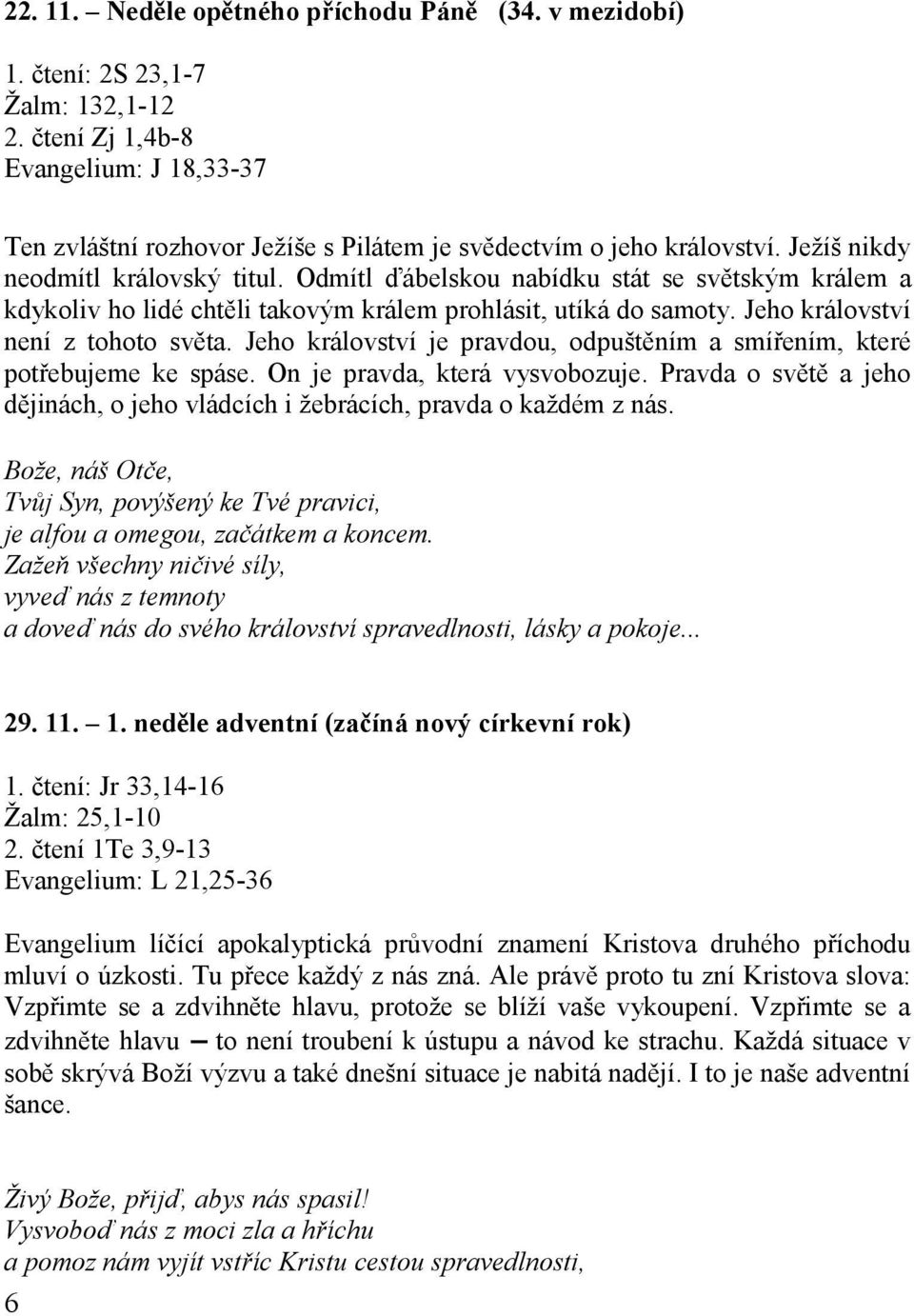 Odmítl ďábelskou nabídku stát se světským králem a kdykoliv ho lidé chtěli takovým králem prohlásit, utíká do samoty. Jeho království není z tohoto světa.