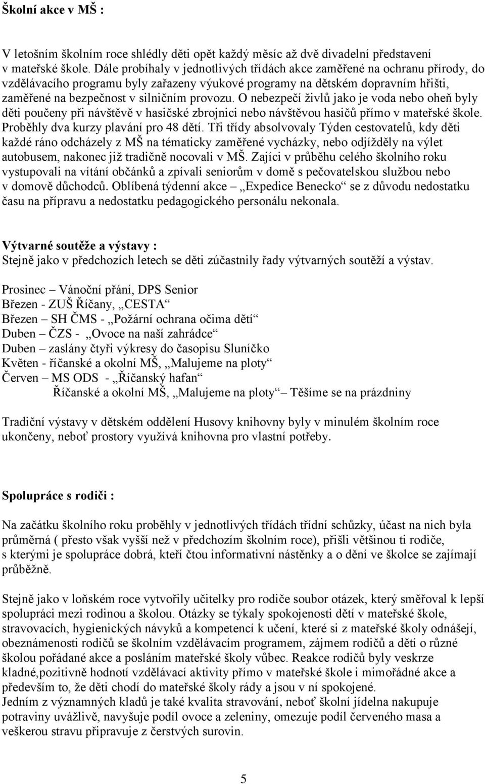 O nebezpečí ţivlů jako je voda nebo oheň byly děti poučeny při návštěvě v hasičské zbrojnici nebo návštěvou hasičů přímo v mateřské škole. Proběhly dva kurzy plavání pro 48 dětí.