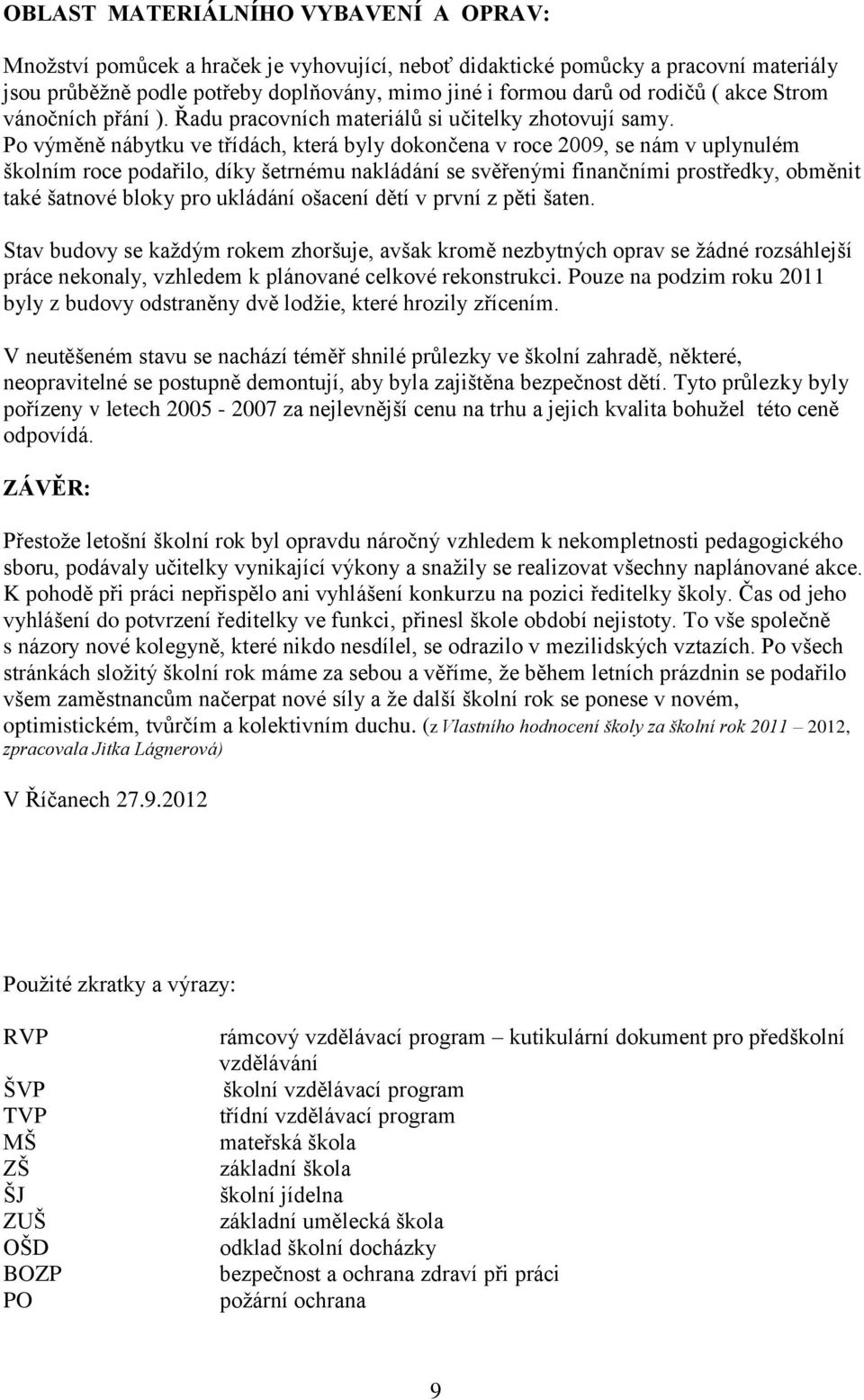 Po výměně nábytku ve třídách, která byly dokončena v roce 2009, se nám v uplynulém školním roce podařilo, díky šetrnému nakládání se svěřenými finančními prostředky, obměnit také šatnové bloky pro