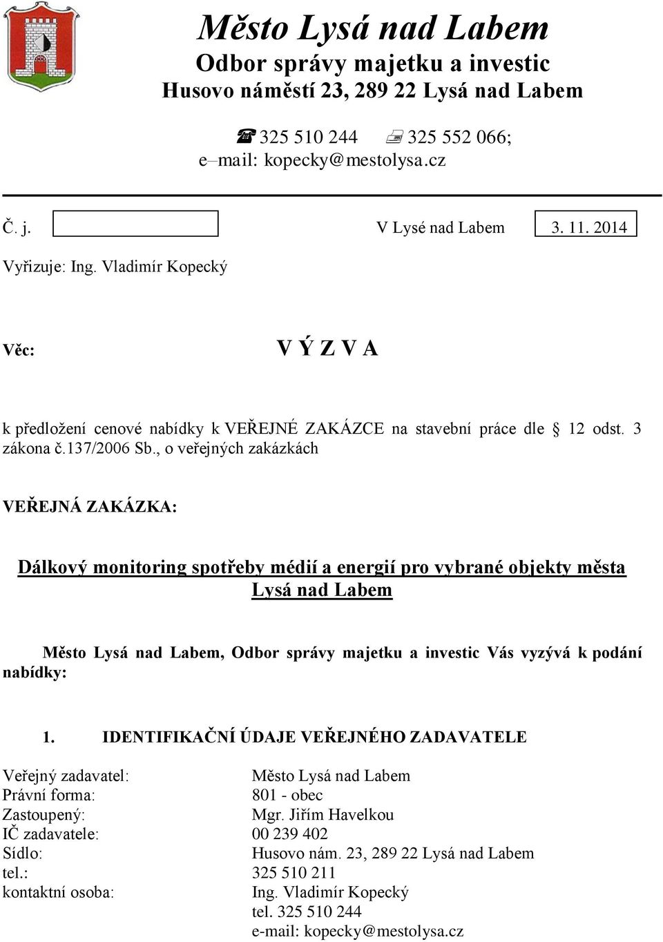 , o veřejných zakázkách VEŘEJNÁ ZAKÁZKA: Dálkový monitoring spotřeby médií a energií pro vybrané objekty města Lysá nad Labem Město Lysá nad Labem, Odbor správy majetku a investic Vás vyzývá k podání