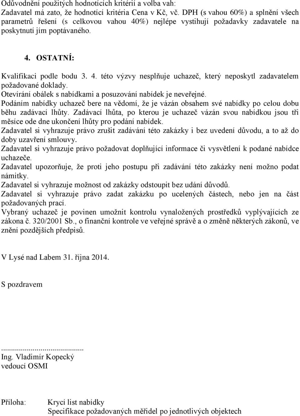 Otevírání obálek s nabídkami a posuzování nabídek je neveřejné. Podáním nabídky uchazeč bere na vědomí, že je vázán obsahem své nabídky po celou dobu běhu zadávací lhůty.