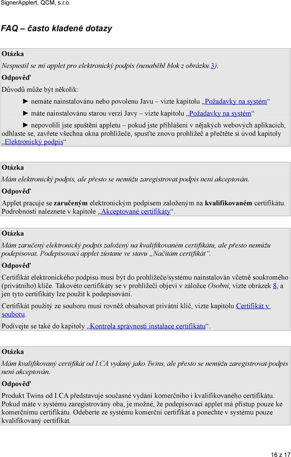 spuštění appletu pokud jste přihlášeni v nějakých webových aplikacích, odhlaste se, zavřete všechna okna prohlížeče, spusťte znovu prohlížeč a přečtěte si úvod kapitoly Elektronický podpis Otázka Mám