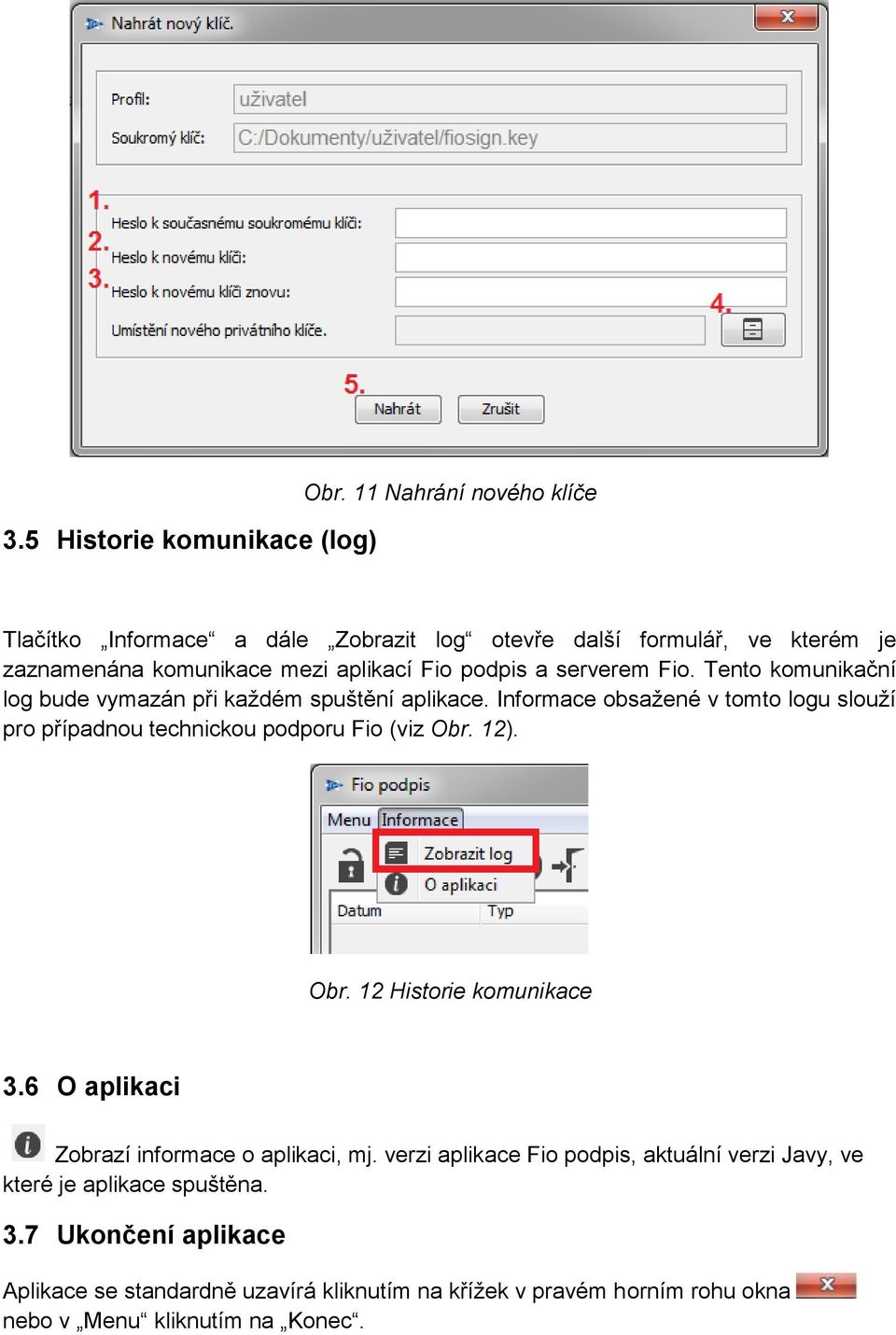 Fio. Tento komunikační log bude vymazán při každém spuštění aplikace. Informace obsažené v tomto logu slouží pro případnou technickou podporu Fio (viz Obr. 12).