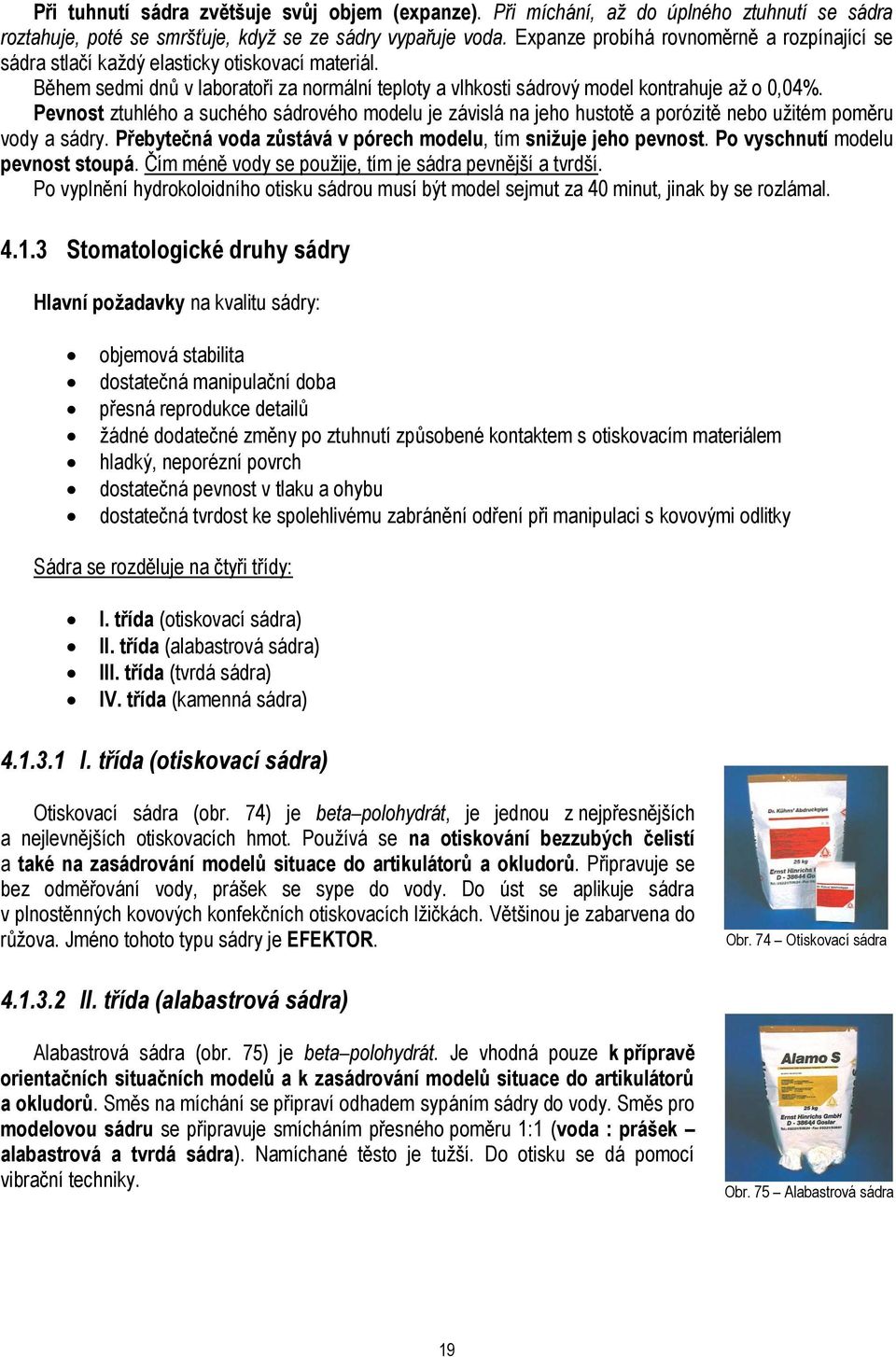 Pevnost ztuhlého a suchého sádrového modelu je závislá na jeho hustotě a porózitě nebo uţitém poměru vody a sádry. Přebytečná voda zůstává v pórech modelu, tím sniţuje jeho pevnost.