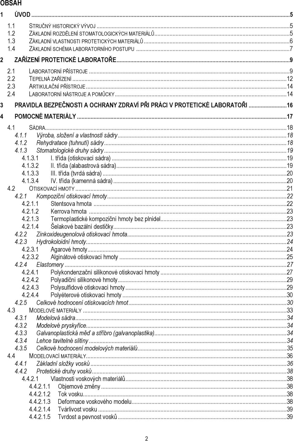 4 LABORATORNÍ NÁSTROJE A POMŮCKY... 14 3 PRAVIDLA BEZPEČNOSTI A OCHRANY ZDRAVÍ PŘI PRÁCI V PROTETICKÉ LABORATOŘI... 16 4 POMOCNÉ MATERIÁLY... 17 4.1 SÁDRA... 18 4.1.1 Výroba, složení a vlastnosti sádry.