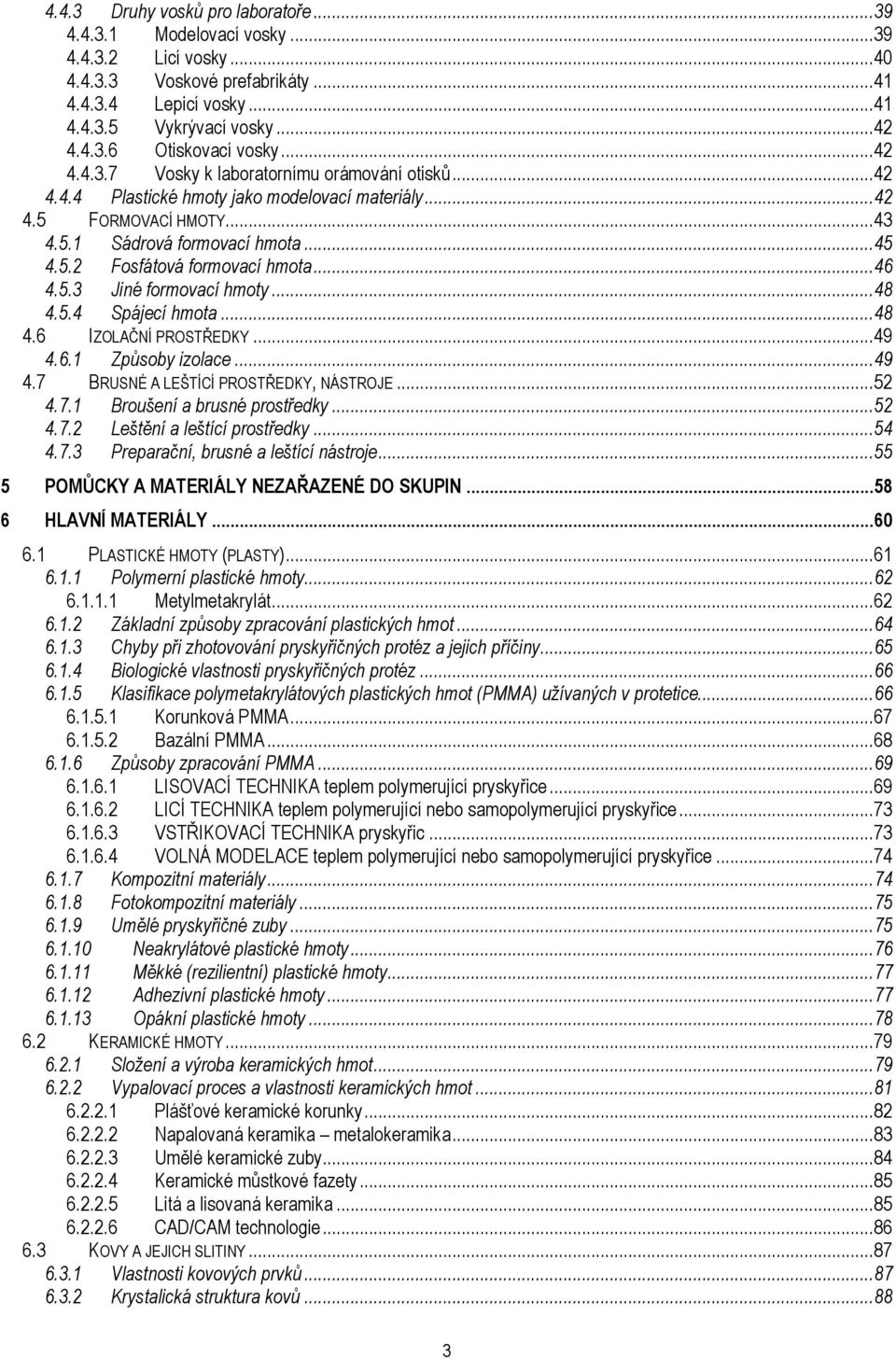 .. 46 4.5.3 Jiné formovací hmoty... 48 4.5.4 Spájecí hmota... 48 4.6 IZOLAČNÍ PROSTŘEDKY... 49 4.6.1 Způsoby izolace... 49 4.7 BRUSNÉ A LEŠTÍCÍ PROSTŘEDKY, NÁSTROJE... 52 4.7.1 Broušení a brusné prostředky.