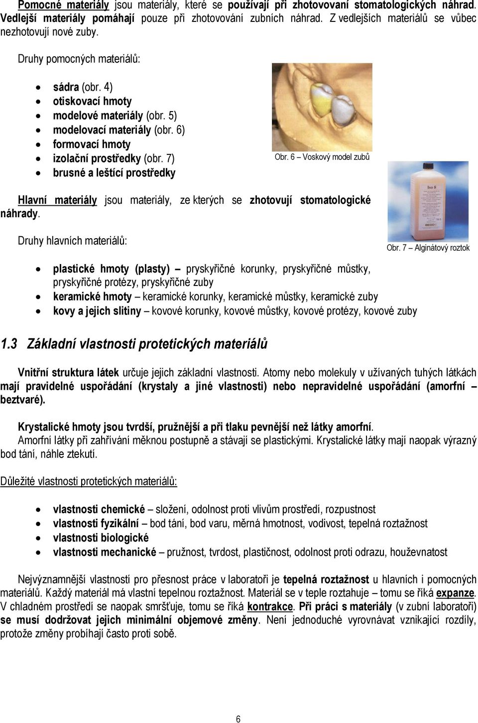 6) formovací hmoty izolační prostředky (obr. 7) brusné a leštící prostředky Obr. 6 Voskový model zubů Hlavní materiály jsou materiály, ze kterých se zhotovují stomatologické náhrady.