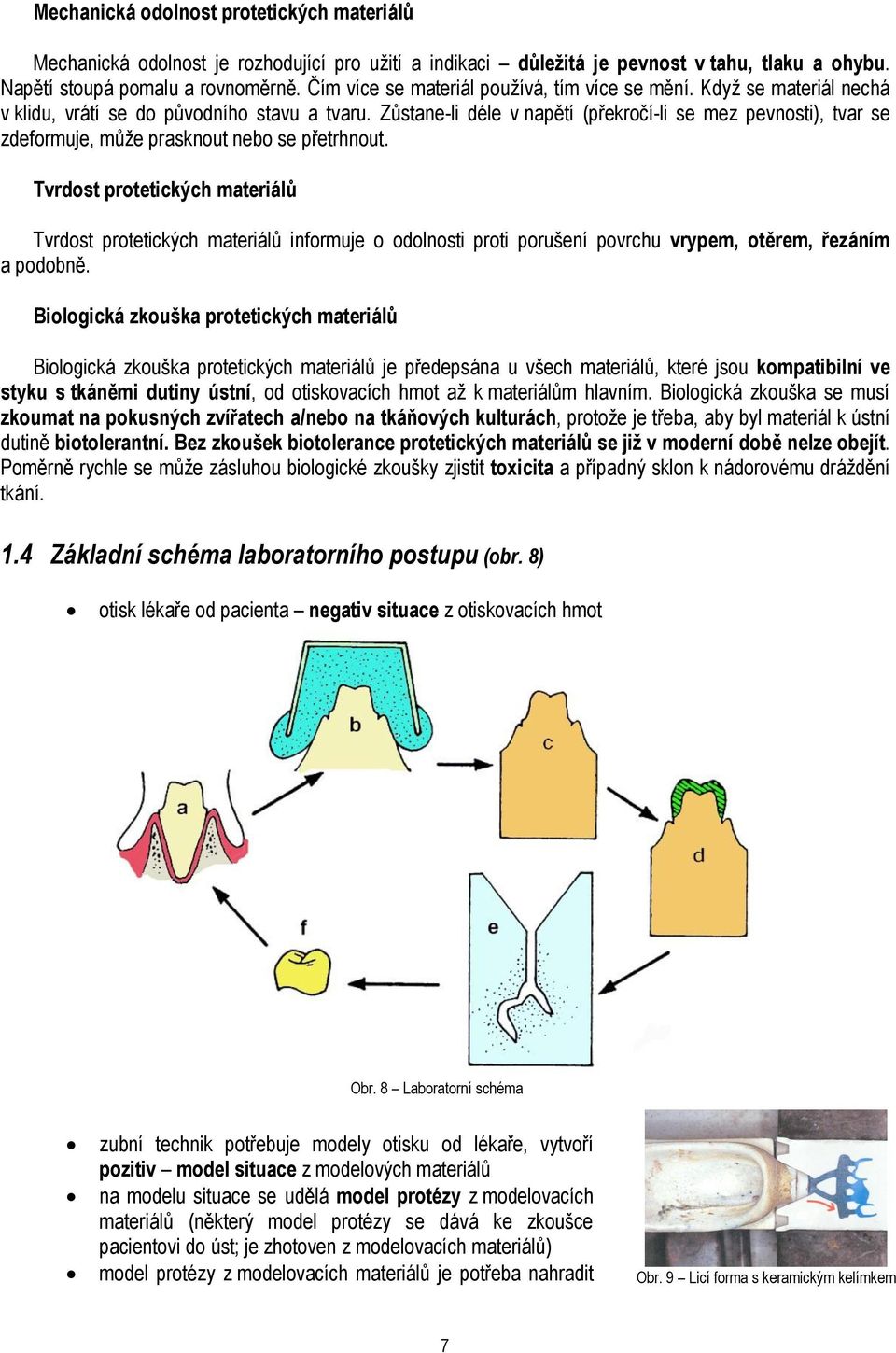 Zůstane-li déle v napětí (překročí-li se mez pevnosti), tvar se zdeformuje, můţe prasknout nebo se přetrhnout.