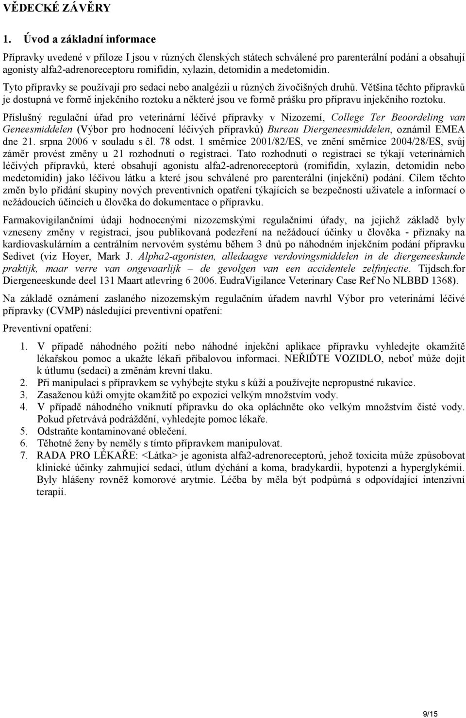 medetomidin. Tyto přípravky se používají pro sedaci nebo analgézii u různých živočišných druhů.