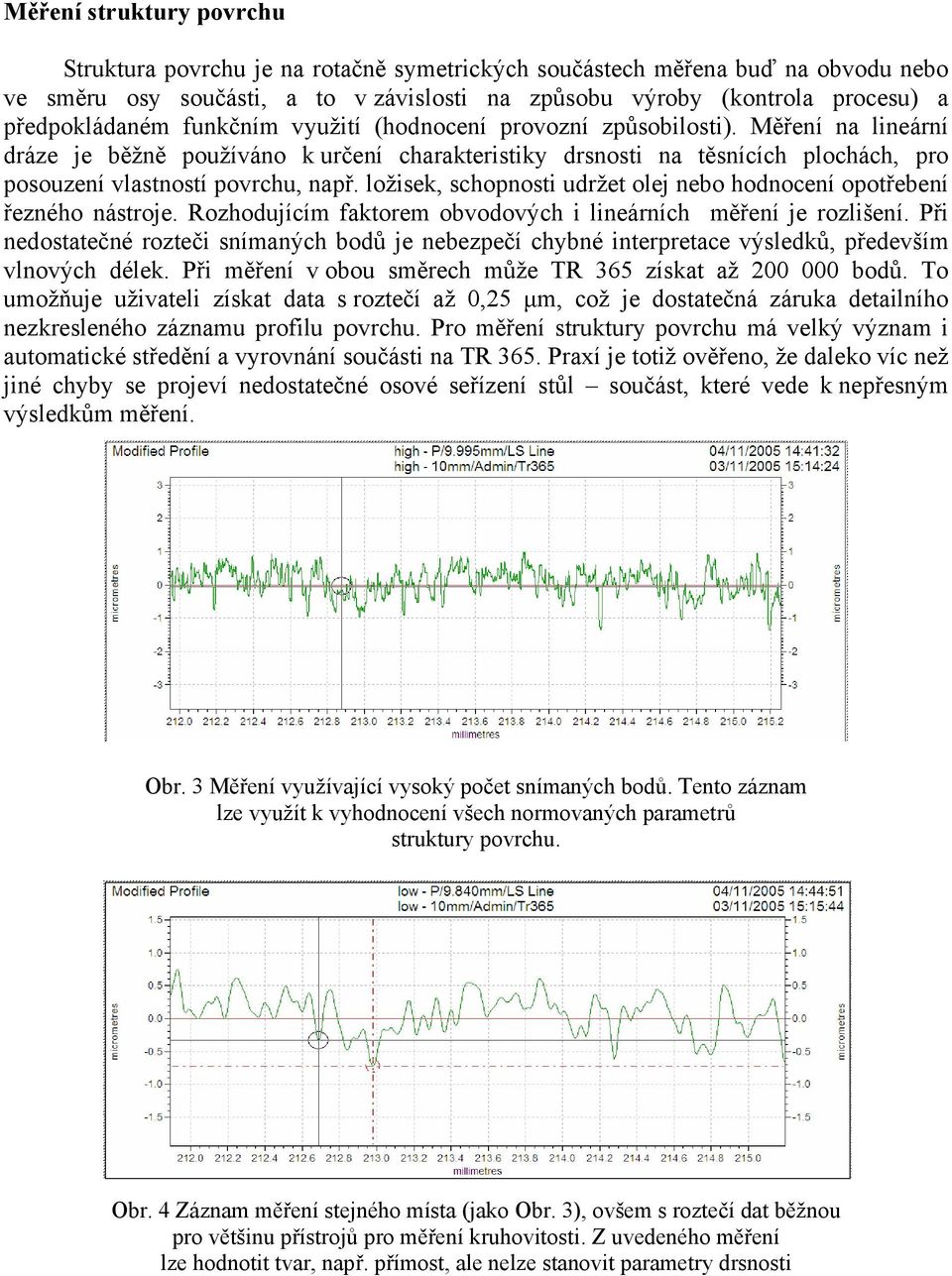 Měření na lineární dráze je běžně používáno k určení charakteristiky drsnosti na těsnících plochách, pro posouzení vlastností povrchu, např.