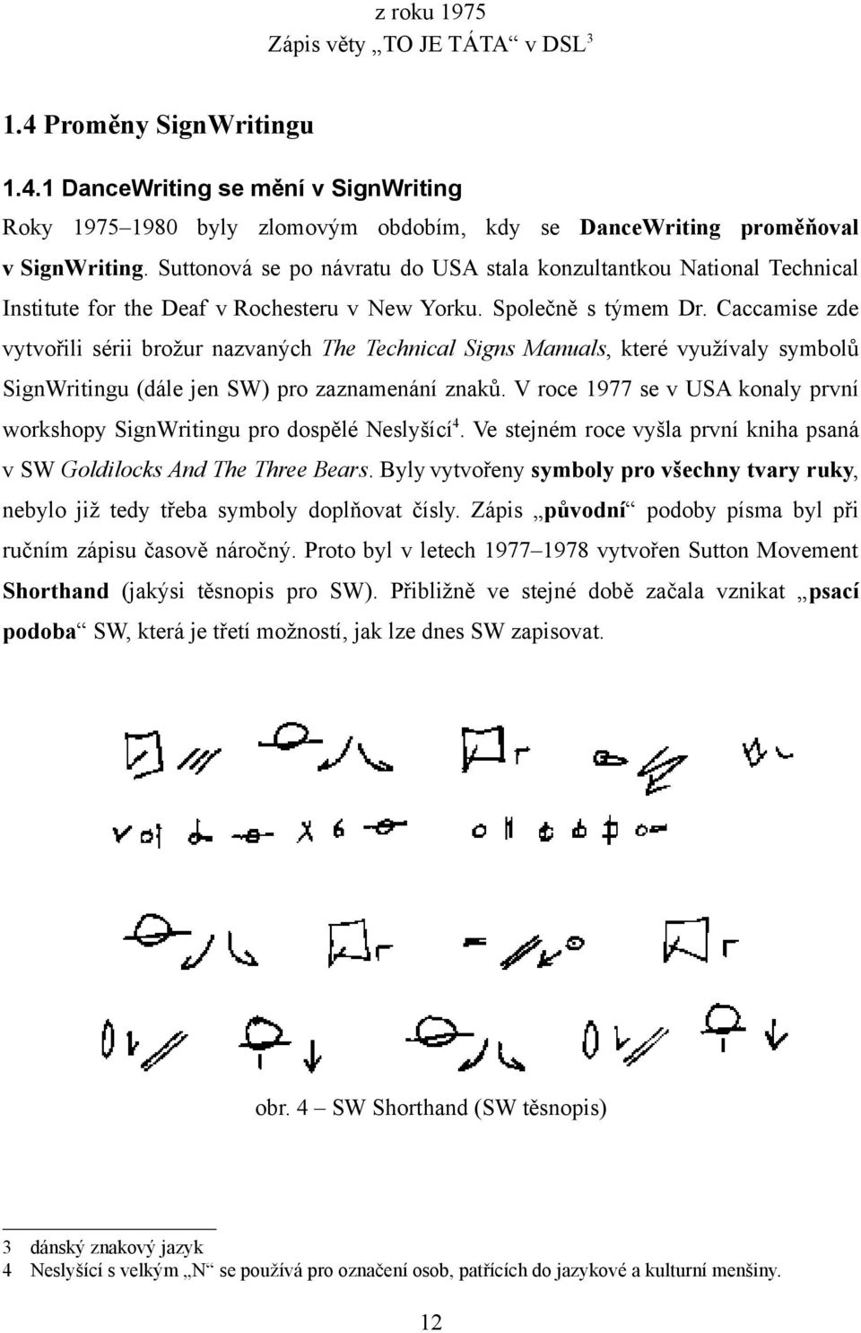 Caccamise zde vytvořili sérii brožur nazvaných The Technical Signs Manuals, které využívaly symbolů SignWritingu (dále jen SW) pro zaznamenání znaků.