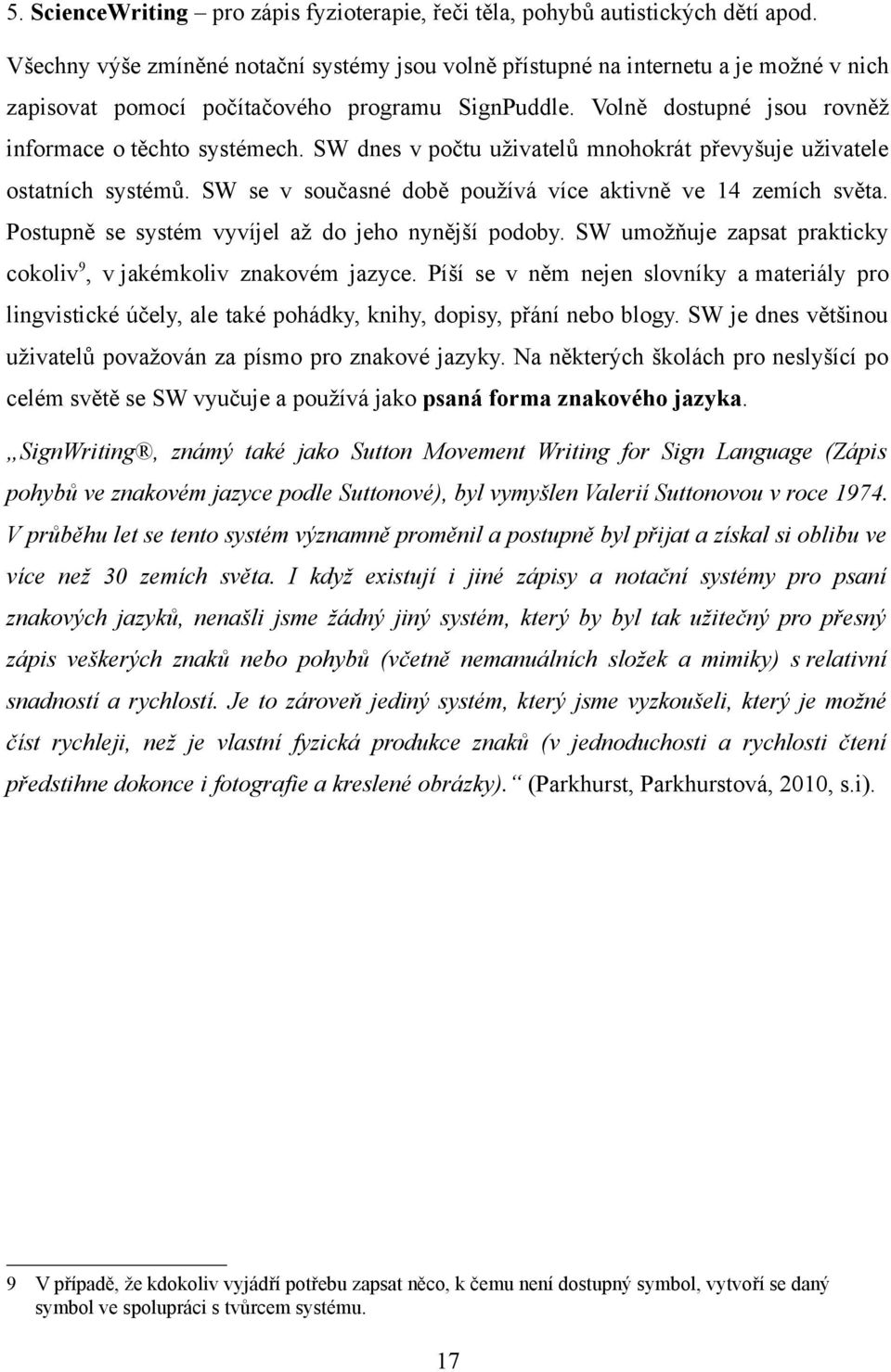 SW dnes v počtu uživatelů mnohokrát převyšuje uživatele ostatních systémů. SW se v současné době používá více aktivně ve 14 zemích světa. Postupně se systém vyvíjel až do jeho nynější podoby.