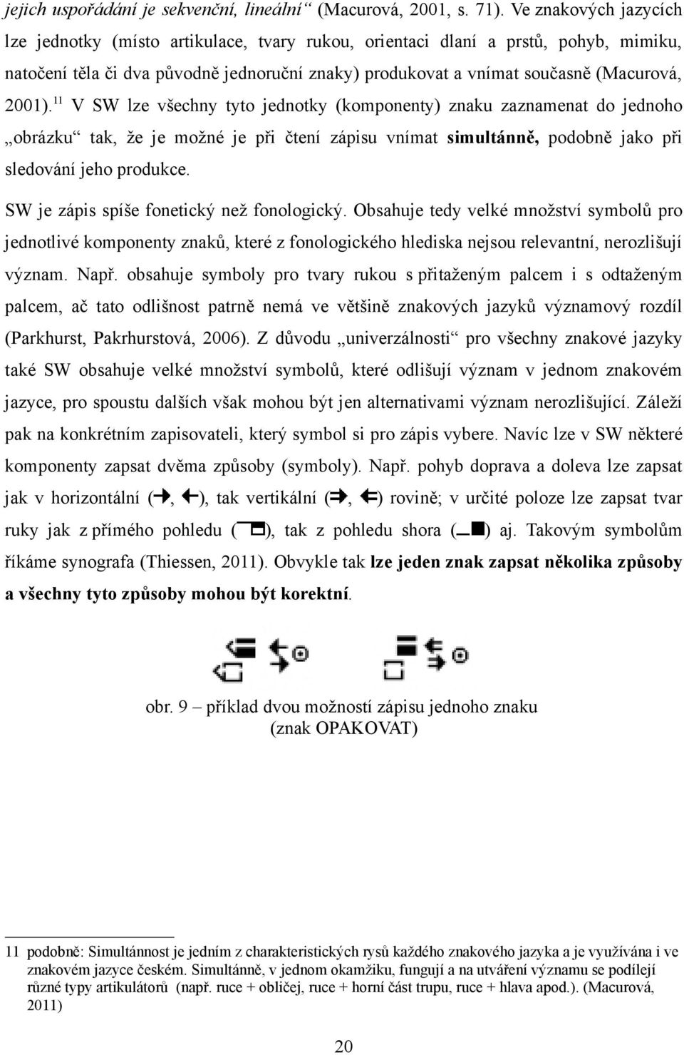 11 V SW lze všechny tyto jednotky (komponenty) znaku zaznamenat do jednoho obrázku tak, že je možné je při čtení zápisu vnímat simultánně, podobně jako při sledování jeho produkce.