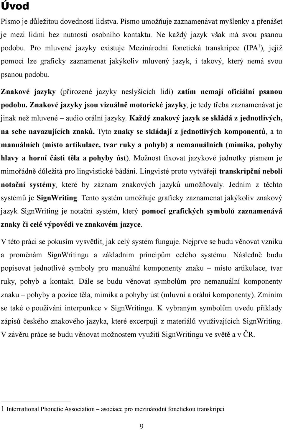 Znakové jazyky (přirozené jazyky neslyšících lidí) zatím nemají oficiální psanou podobu.