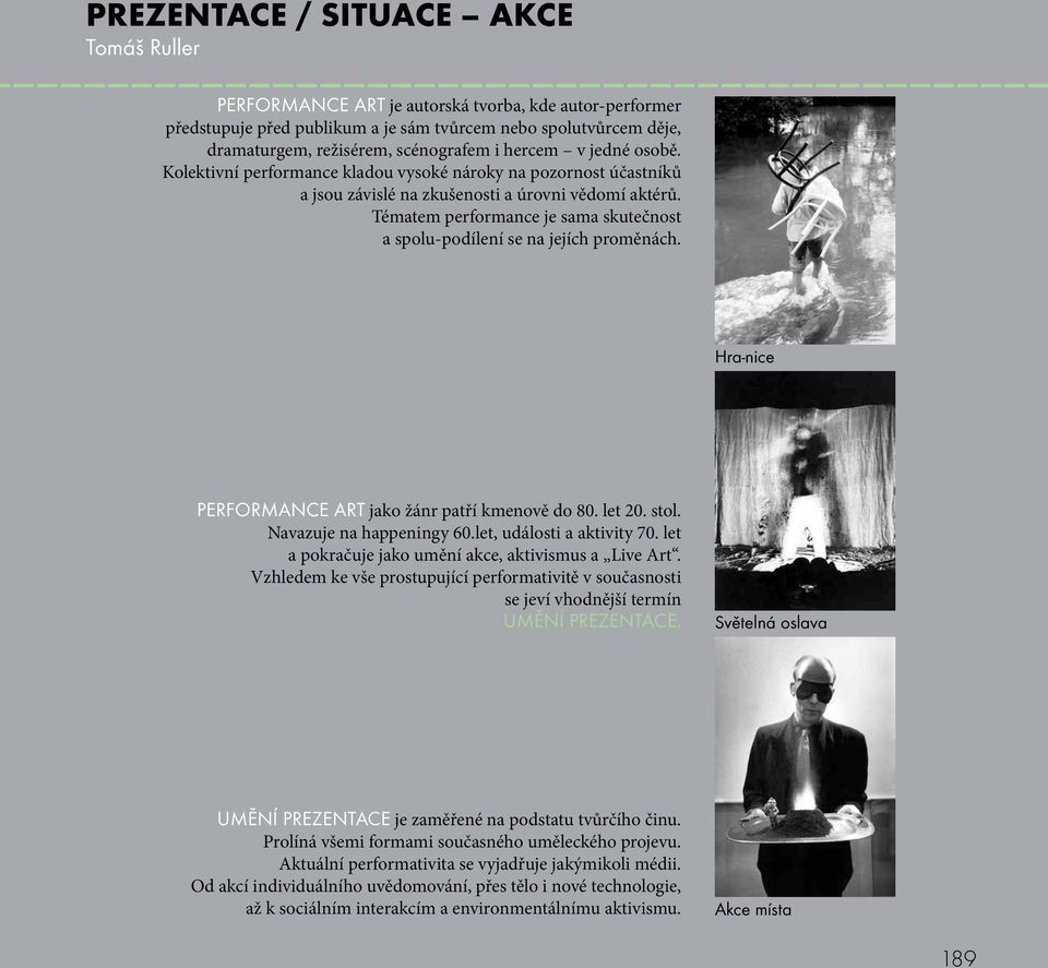 Hra-nice PERFORMANCE ART jako žánr patří kmenově do 80. let 20. stol. Navazuje na happeningy 60.let, události a aktivity 70. let a pokračuje jako umění akce, aktivismus a Live Art.