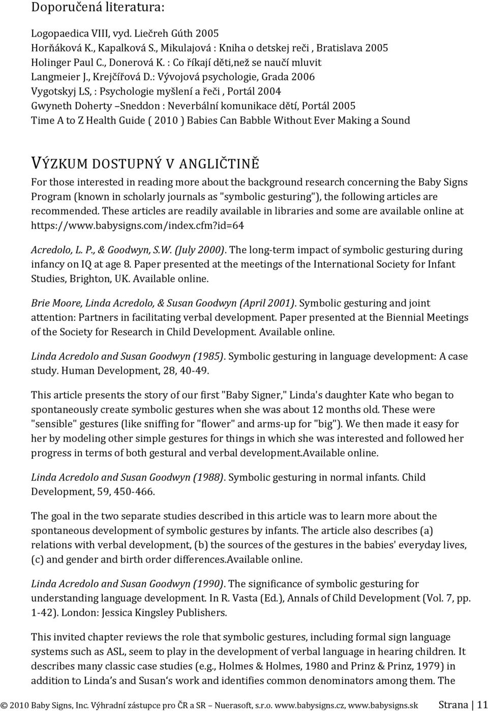 : Vývojová psychologie, Grada 2006 Vygotskyj LS, : Psychologie myšlení a řeči, Portál 2004 Gwyneth Doherty Sneddon : Neverbální komunikace dětí, Portál 2005 Time A to Z Health Guide ( 2010 ) Babies