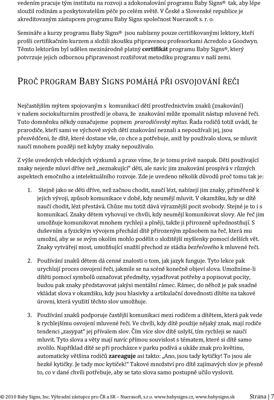 Semináře a kurzy programu Baby Signs jsou nabízeny pouze certifikovanými lektory, kteří prošli certifikačním kurzem a složili zkoušku připravenou profesorkami Acredolo a Goodwyn.