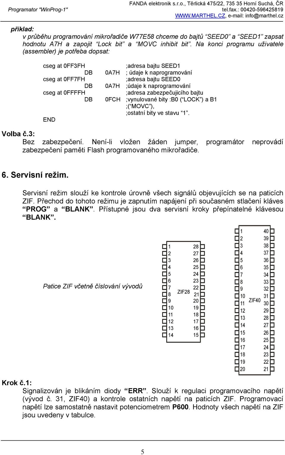 at 0FFFFH ;adresa zabezpečujicího bajtu DB 0FCH ;vynulované bity :B0 ( LOCK ) a B1 ;( MOVC ), ;ostatní bity ve stavu 1. END Volba č.3: Bez zabezpečení.