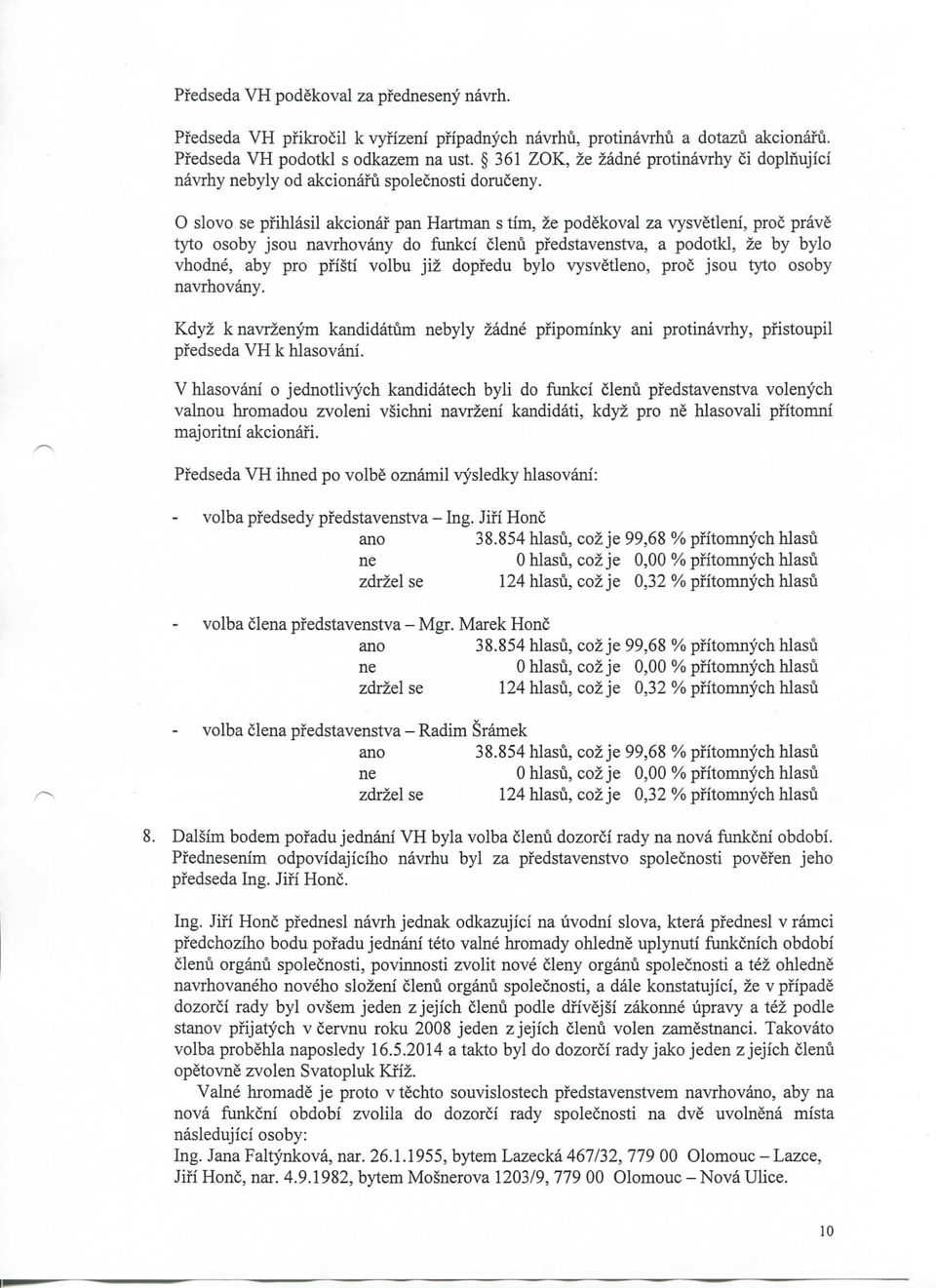 O slovo se pfihlasil akcionaf pan Hartman s tim, ze podekoval za vysvetleni, proc prave tyto osoby jsou navrhovany do funkci clenu pfedstavenstva, a podotkl, ze by bylo vhod, aby pro pfisti volbu jiz