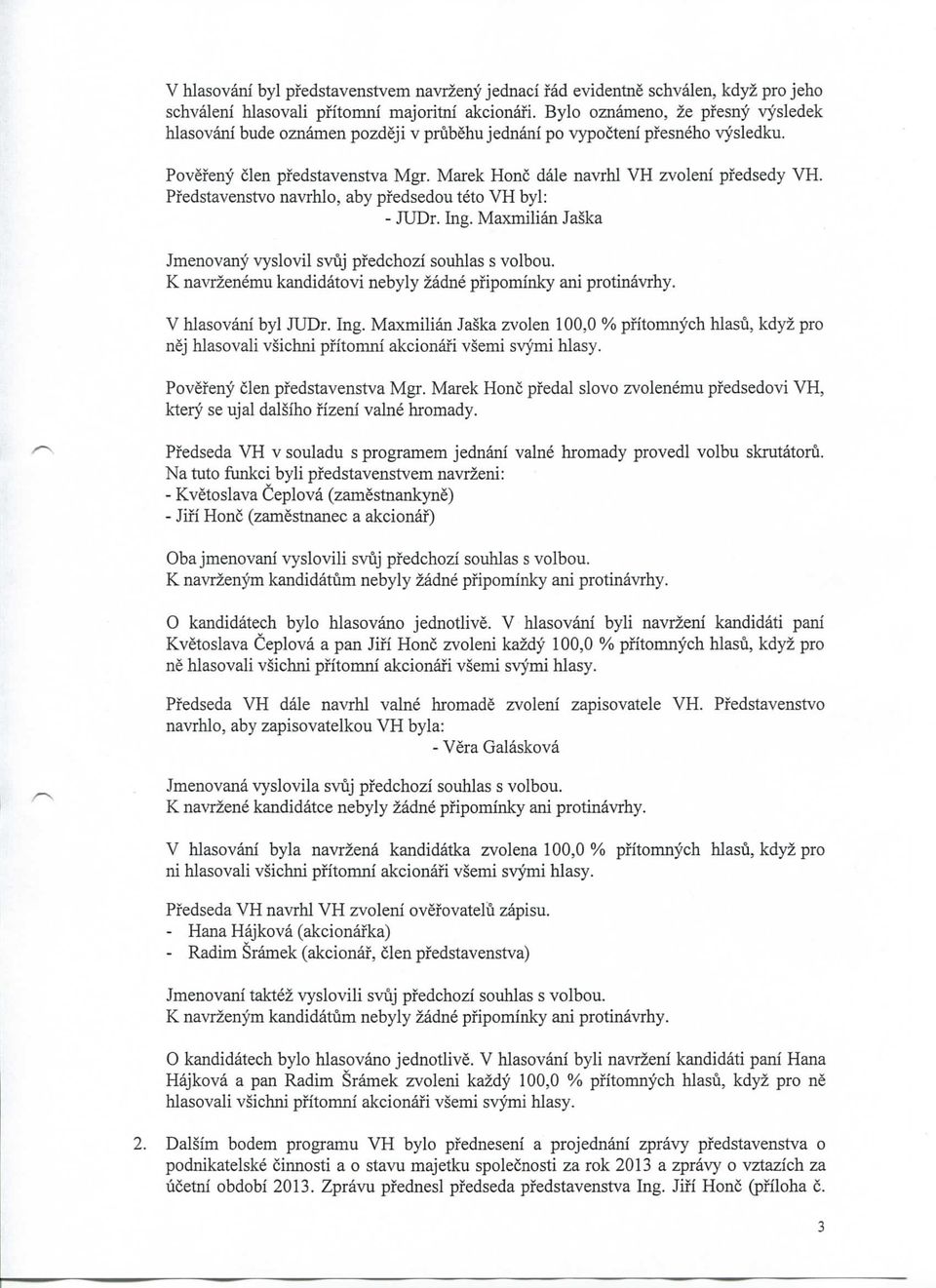 Pfedstavenstvo navrhlo, aby pfedsedou teto VH byl: - JUDr. Ing. Maxmilian Jaska Jmenovany vyslovil svuj pfedchozi souhlas s volbou. K navrzemu kandidatovi byly zad pfipominky ani protinavrhy.