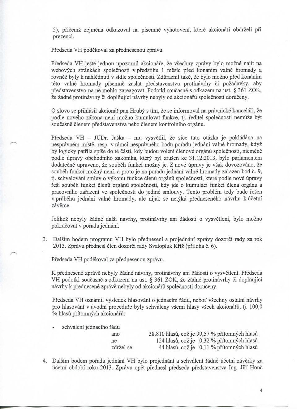 spolecnosti. Zduraznil take, ze bylo mozno pfed konanim teto val hromady pisem zaslat pfedstavenstvu protinavrhy ci pozadavky, aby pfedstavenstvo na mohlo zareagovat. Podotkl soucas s odkazem na ust.