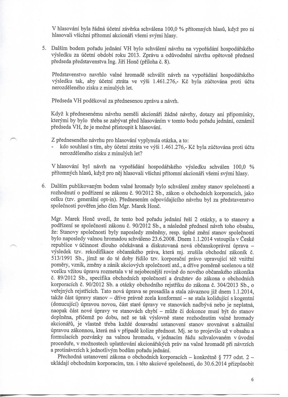 Jifi Ho (pfiloha c. 8). Pfedstavenstvo navrhlo val hromade schvalit navrh na vypofadani hospodafskeho vysledku tak, aby ucetni ztrata ve vysi 1.461.