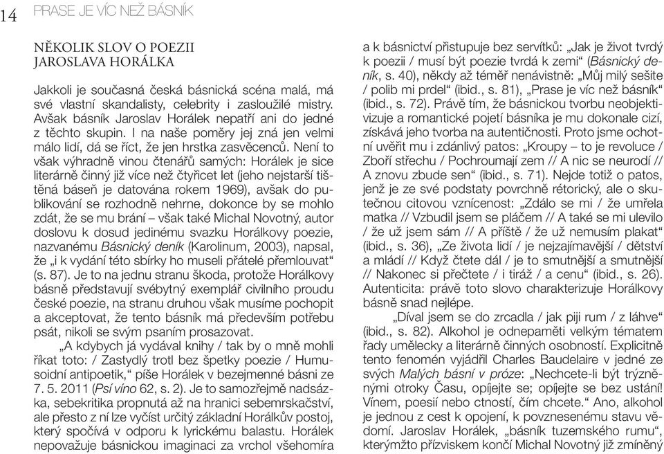 Není to však výhradně vinou čtenářů samých: Horálek je sice literárně činný již více než čtyřicet let (jeho nejstarší tištěná báseň je datována rokem 1969), avšak do publikování se rozhodně nehrne,