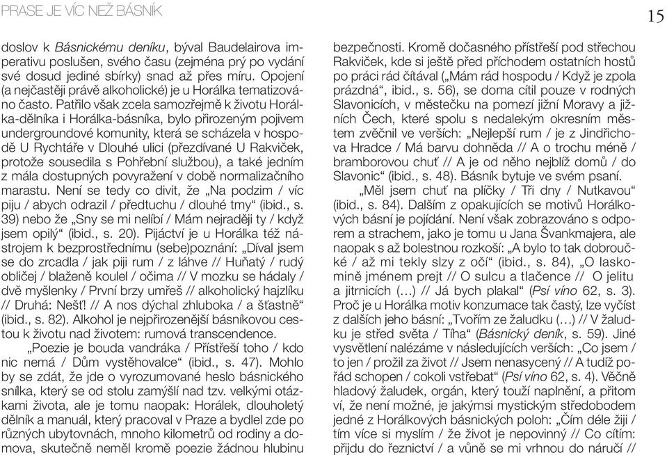 Patřilo však zcela samozřejmě k životu Horálka-dělníka i Horálka-básníka, bylo přirozeným pojivem undergroundové komunity, která se scházela v hospodě U Rychtáře v Dlouhé ulici (přezdívané U