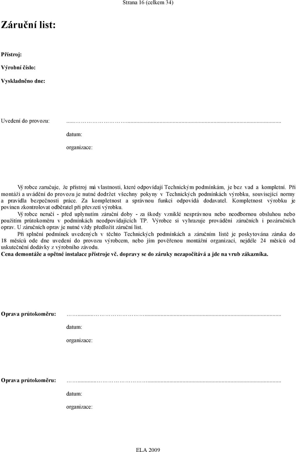 Při mntáži a uvádění d prvzu je nutné ddržet všechny pkyny v Technických pdmínkách výrbku, suvisející nrmy a pravidla bezpečnsti práce. Za kmpletnst a správnu funkci dpvídá ddavatel.