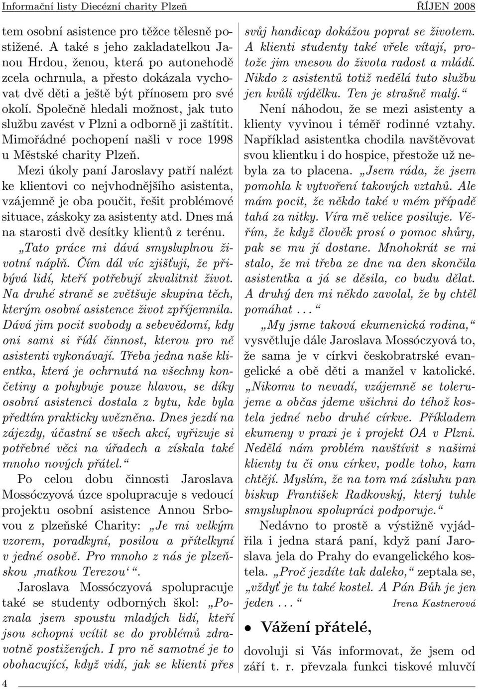 Společně hledali možnost, jak tuto službu zavést v Plzni a odborně ji zaštítit. Mimořádné pochopení našli v roce 1998 u Městské charity Plzeň.