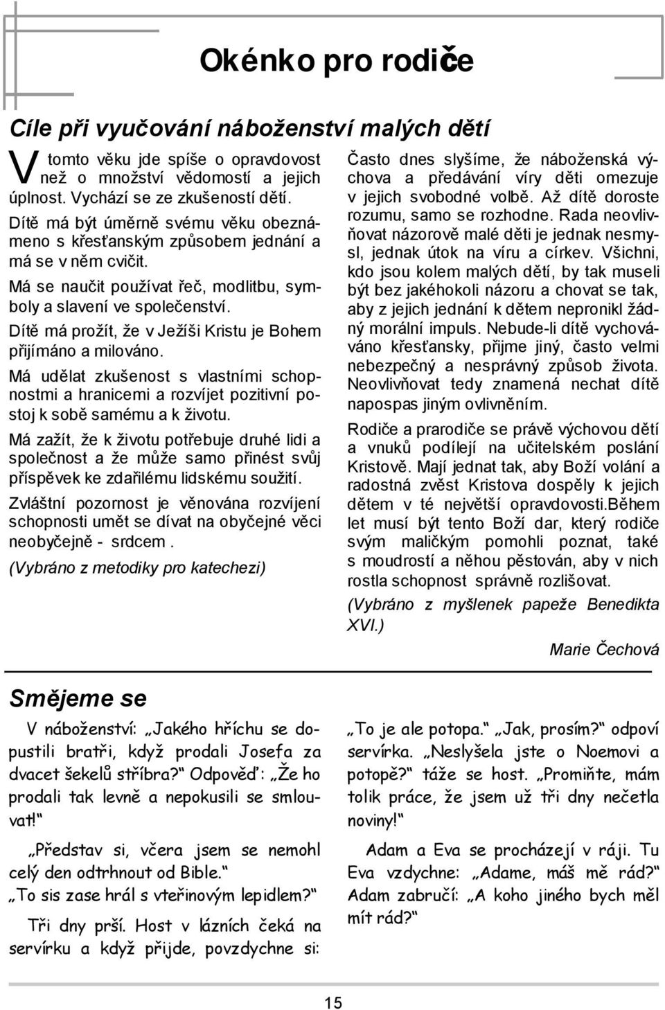 Má se naučit používat řeč, modlitbu, symboly a slavení ve společenství. Dítě má prožít, že v Ježíši Kristu je Bohem přijímáno a milováno.