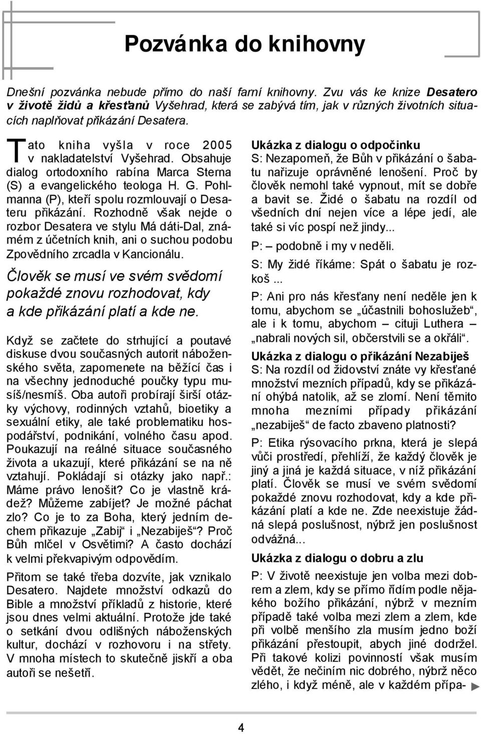 ato kniha vyšla v roce 2005 T v nakladatelství Vyšehrad. Obsahuje dialog ortodoxního rabína Marca Sterna (S) a evangelického teologa H. G. Pohlmanna (P), kteří spolu rozmlouvají o Desateru přikázání.