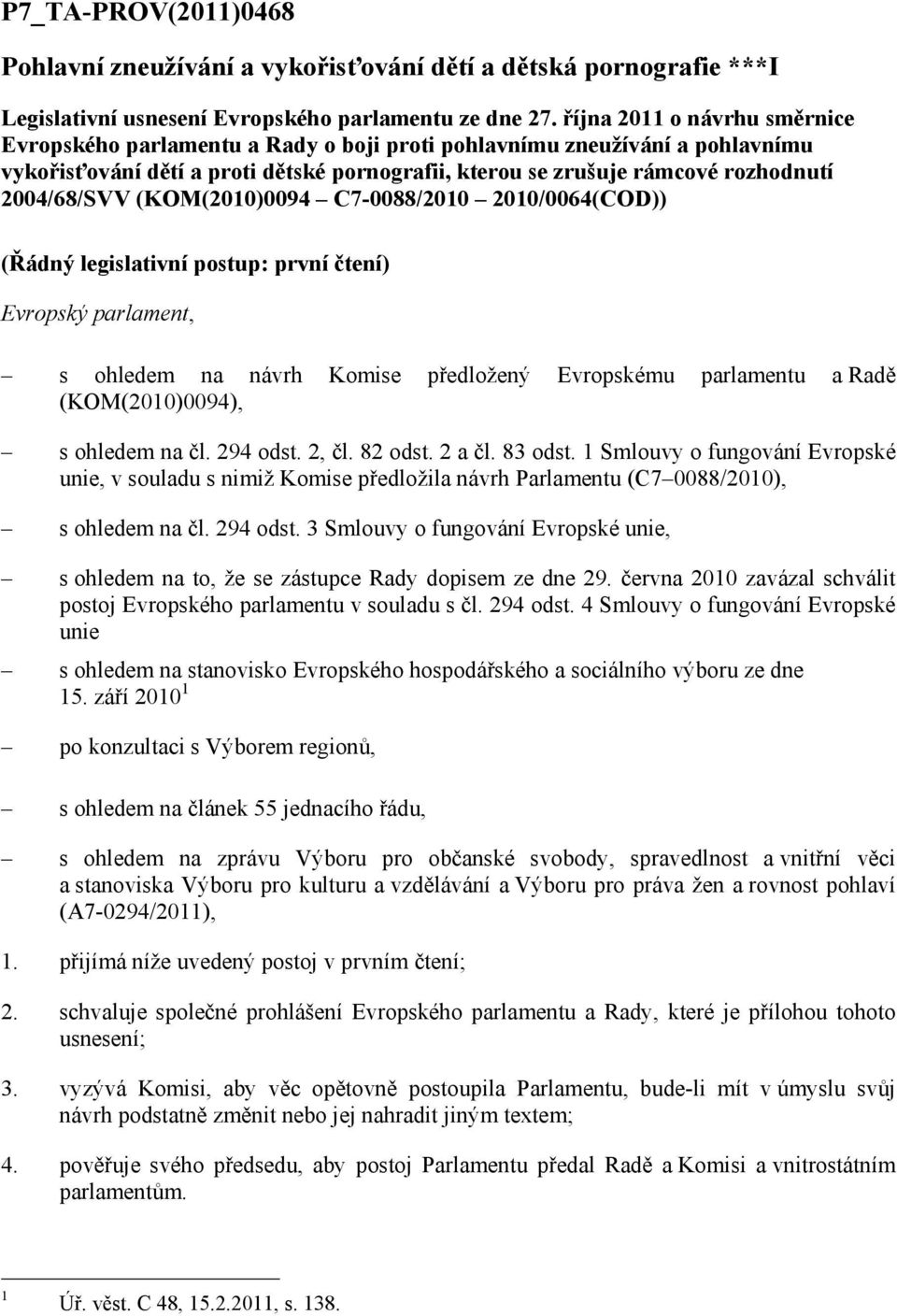 2004/68/SVV (KOM(2010)0094 C7-0088/2010 2010/0064(COD)) (Řádný legislativní postup: první čtení) Evropský parlament, s ohledem na návrh Komise předložený Evropskému parlamentu a Radě (KOM(2010)0094),