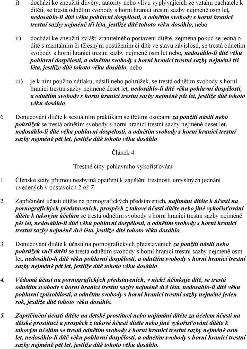 se jedná o dítě s mentálním či tělesným postižením či dítě ve stavu závislosti, se trestá odnětím svobody s horní hranicí trestní sazby nejméně osm let nebo, nedosáhlo-li dítě věku pohlavní