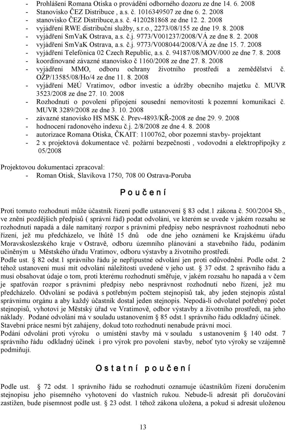 2008 vyjádření Telefónica 02 Czech Republic, a.s. č. 94187/08/MOV/000 ze dne 7. 8. 2008 koordinované závazné stanovisko č 1160/2008 ze dne 27. 8. 2008 vyjádření MMO, odboru ochrany životního prostředí a zemědělství č.