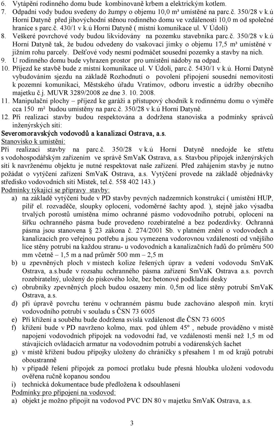 Veškeré povrchové vody budou likvidovány na pozemku stavebníka parc.č. 350/28 v k.ú Horní Datyně tak, že budou odvedeny do vsakovací jímky o objemu 17,5 m³ umístěné v jižním rohu parcely.