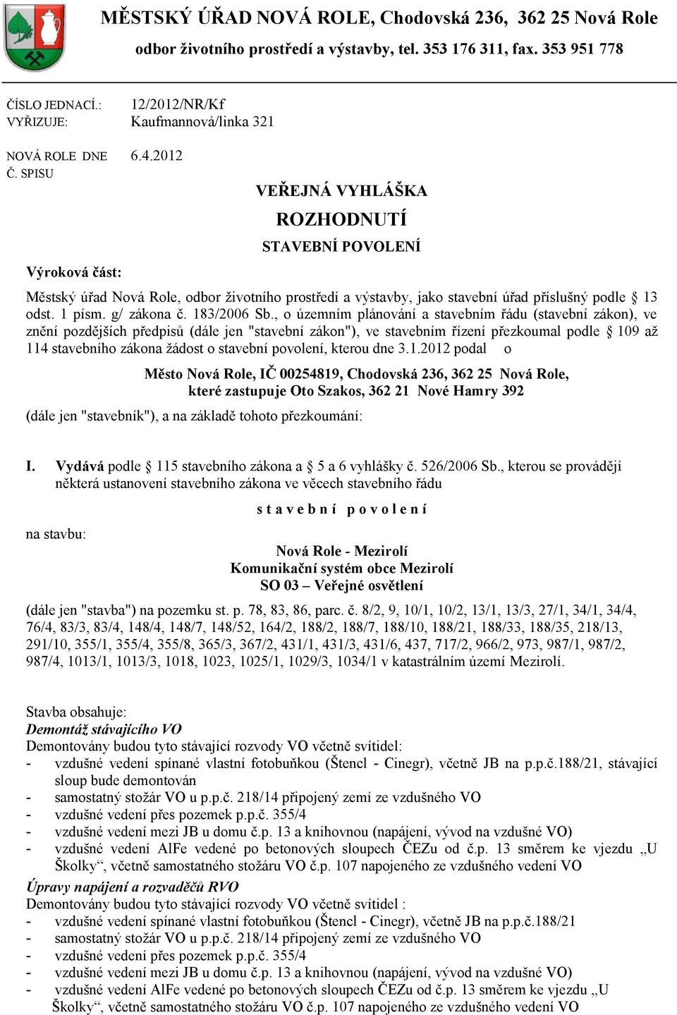 SPISU Výroková část: VEŘEJNÁ VYHLÁŠKA ROZHODNUTÍ STAVEBNÍ POVOLENÍ Městský úřad Nová Role, odbor životního prostředí a výstavby, jako stavební úřad příslušný podle 13 odst. 1 písm. g/ zákona č.