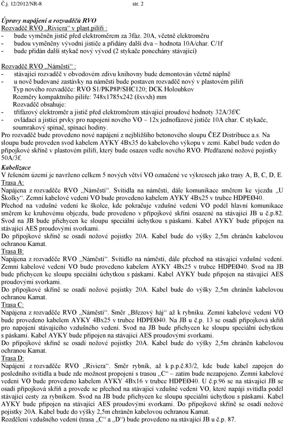 C/1f - bude přidán další stykač nový vývod (2 stykače ponechány stávající) Rozvaděč RVO Náměstí : - stávající rozvaděč v obvodovém zdivu knihovny bude demontován včetně náplně - u nově budované