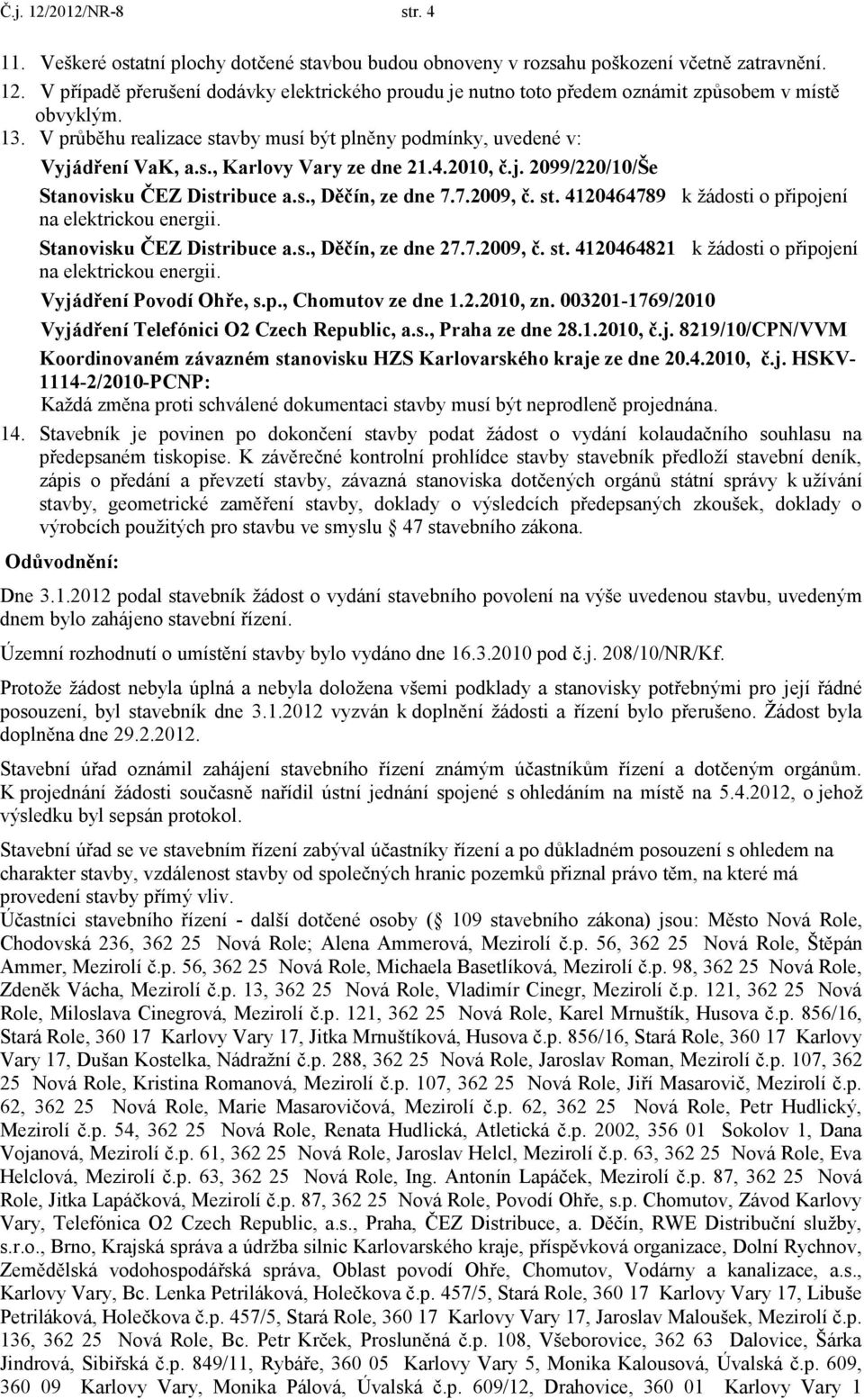 st. 4120464789 k žádosti o připojení na elektrickou energii. Stanovisku ČEZ Distribuce a.s., Děčín, ze dne 27.7.2009, č. st. 4120464821 k žádosti o připojení na elektrickou energii.