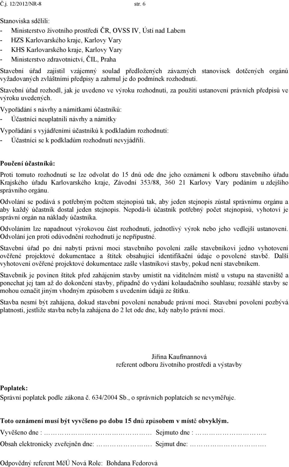 Praha Stavební úřad zajistil vzájemný soulad předložených závazných stanovisek dotčených orgánů vyžadovaných zvláštními předpisy a zahrnul je do podmínek rozhodnutí.