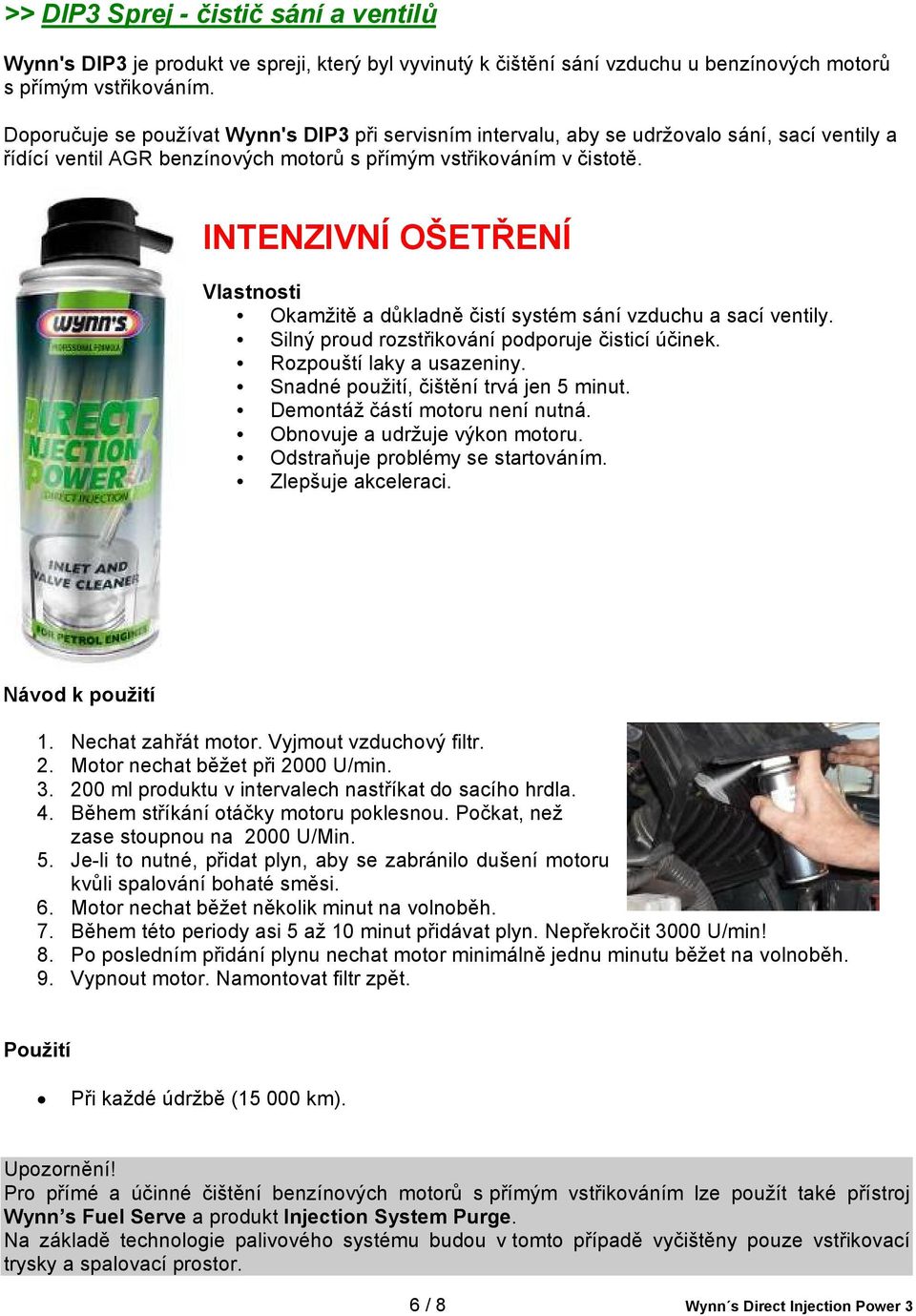 INTENZIVNÍ OŠETŘENÍ Vlastnosti Okamžitě a důkladně čistí systém sání vzduchu a sací ventily. Silný proud rozstřikování podporuje čisticí účinek. Rozpouští laky a usazeniny.