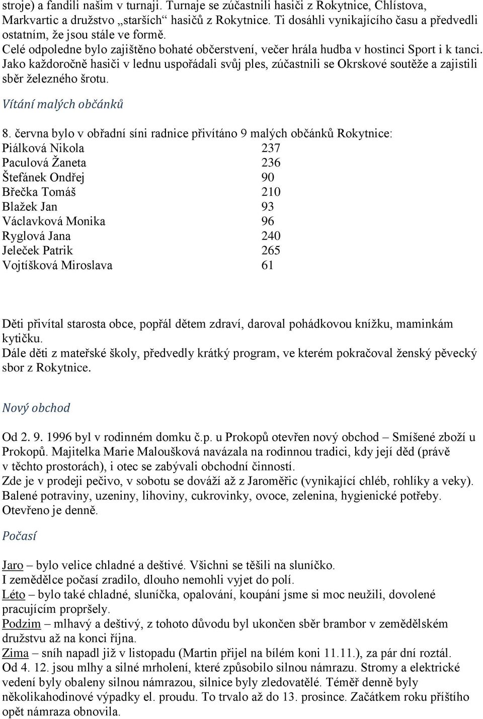 Jako každoročně hasiči v lednu uspořádali svůj ples, zúčastnili se Okrskové soutěže a zajistili sběr železného šrotu. Vítání malých občánků 8.