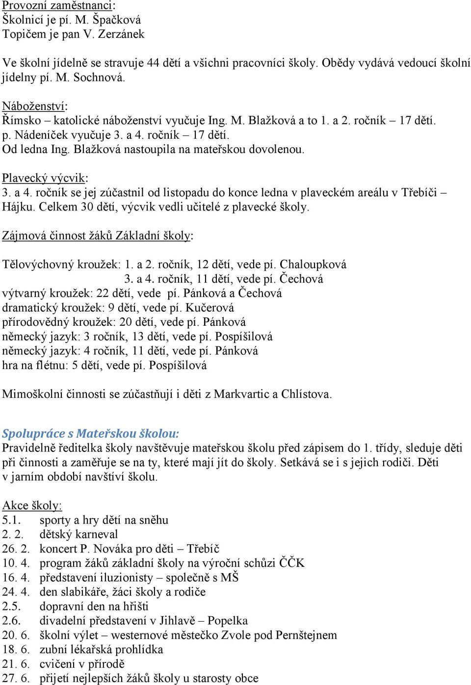 Plavecký výcvik: 3. a 4. ročník se jej zúčastnil od listopadu do konce ledna v plaveckém areálu v Třebíči Hájku. Celkem 30 dětí, výcvik vedli učitelé z plavecké školy.