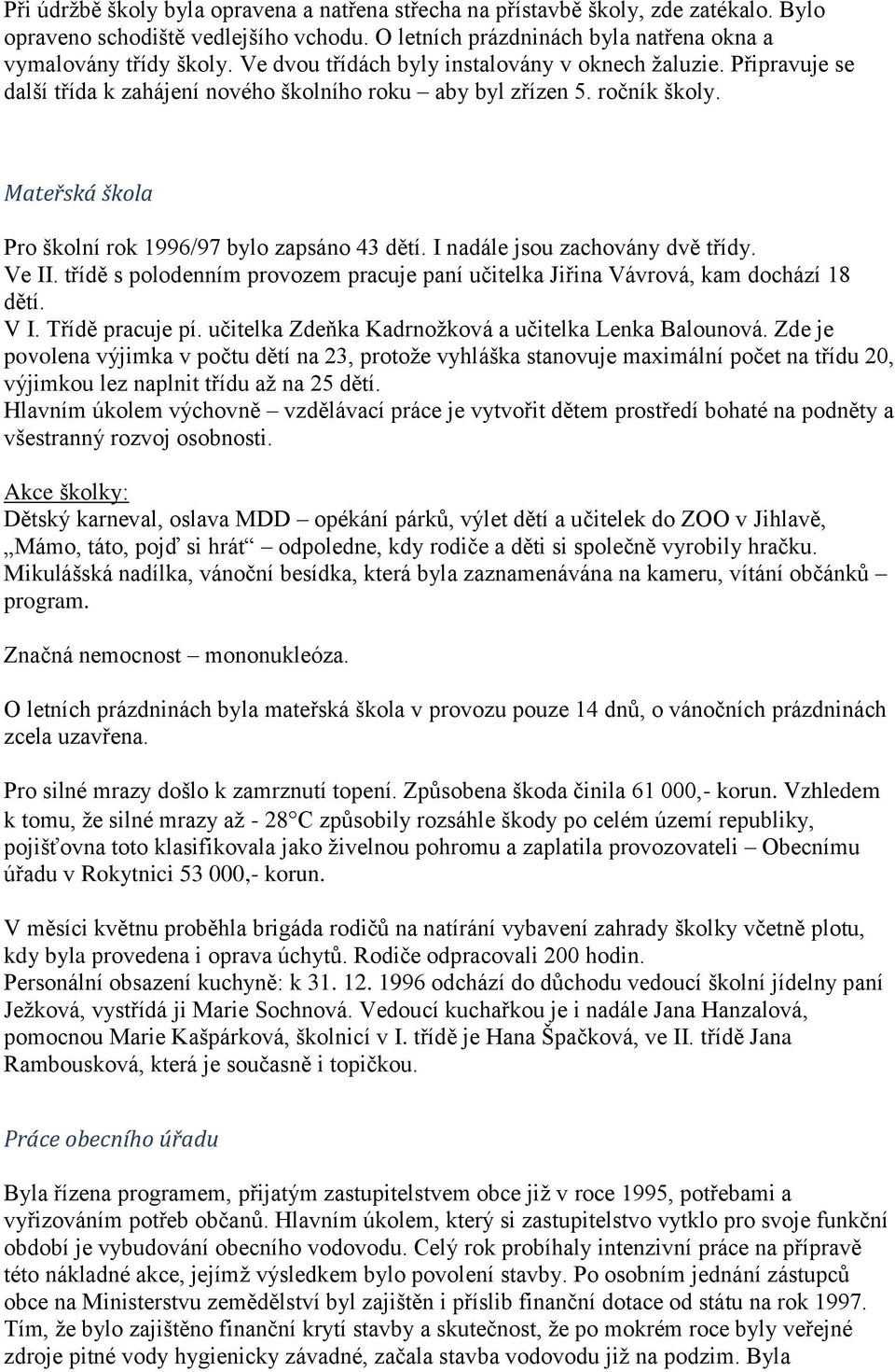 I nadále jsou zachovány dvě třídy. Ve II. třídě s polodenním provozem pracuje paní učitelka Jiřina Vávrová, kam dochází 18 dětí. V I. Třídě pracuje pí.