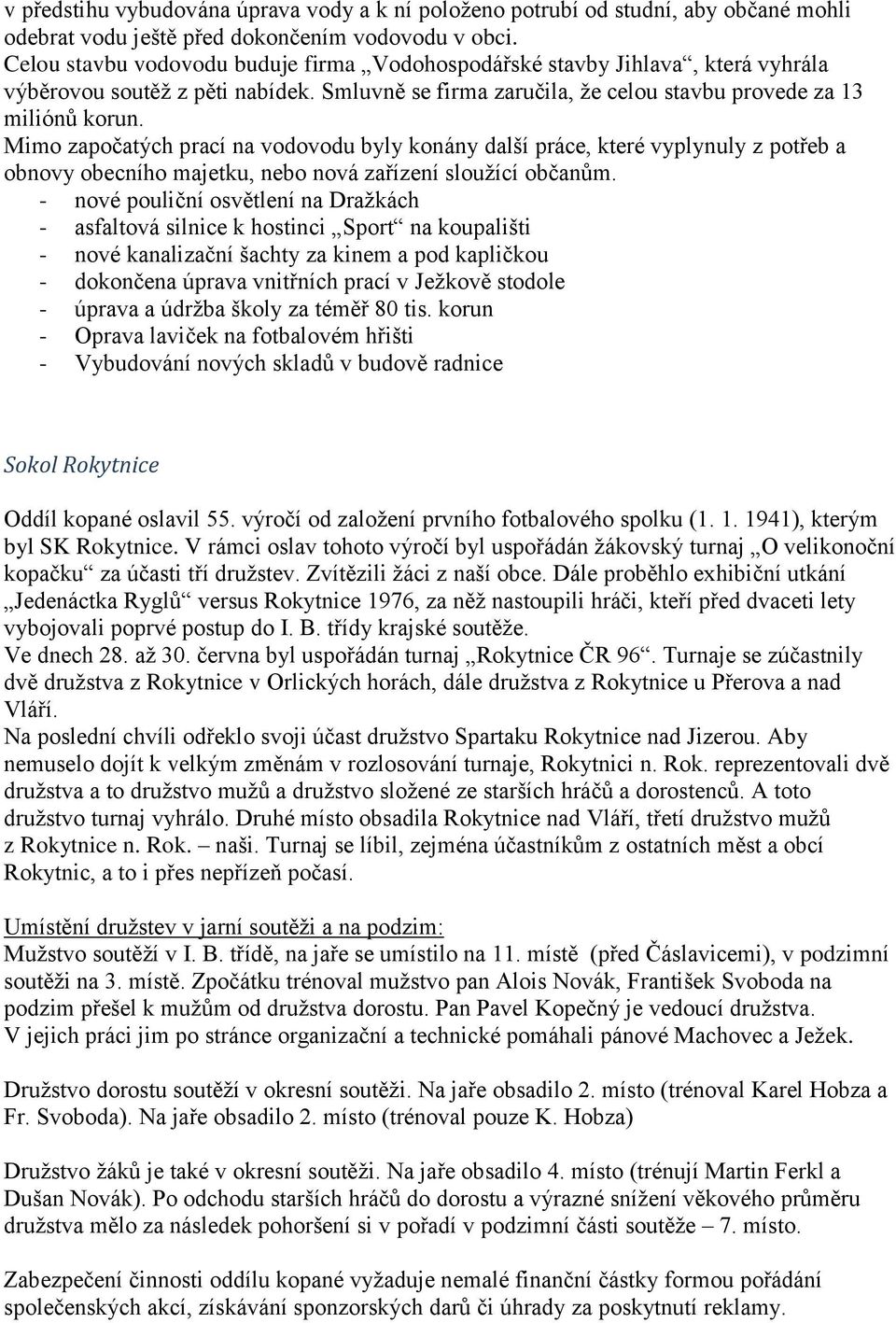 Mimo započatých prací na vodovodu byly konány další práce, které vyplynuly z potřeb a obnovy obecního majetku, nebo nová zařízení sloužící občanům.