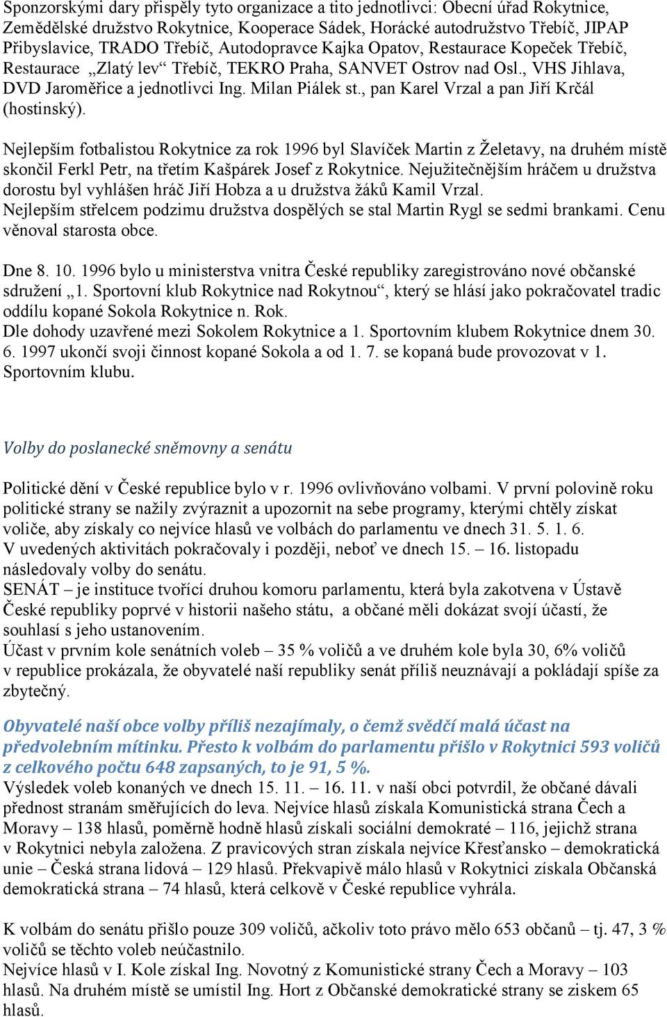 , pan Karel Vrzal a pan Jiří Krčál (hostinský). Nejlepším fotbalistou Rokytnice za rok 1996 byl Slavíček Martin z Želetavy, na druhém místě skončil Ferkl Petr, na třetím Kašpárek Josef z Rokytnice.