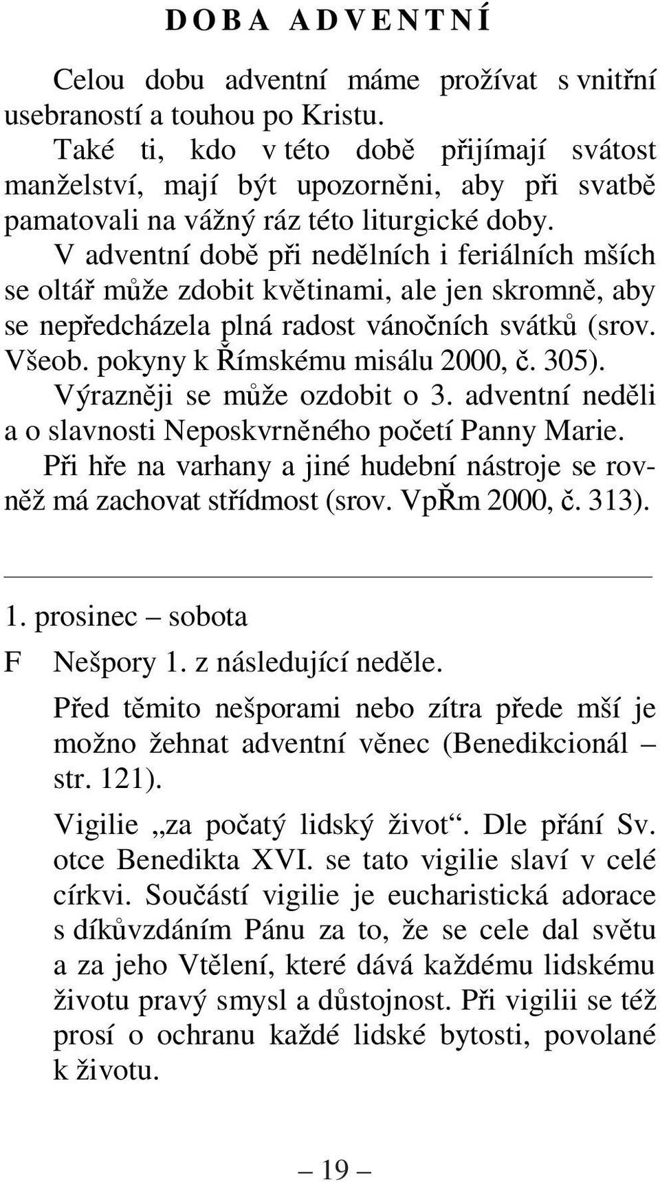 V adventní dob pi nedlních i feriálních mších se oltá mže zdobit kvtinami, ale jen skromn, aby se nepedcházela plná radost vánoních svátk (srov. Všeob. pokyny k ímskému misálu 2000,. 305).